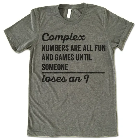 Complex Numbers Are All Fun Are Games Until Someone Loses An I Shirt