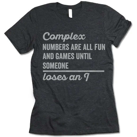Complex Numbers Are All Fun Are Games Until Someone Loses An I Shirt