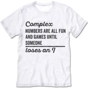 Complex Numbers Are All Fun Are Games Until Someone Loses An I Shirt