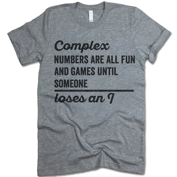 Complex Numbers Are All Fun Are Games Until Someone Loses An I Shirt