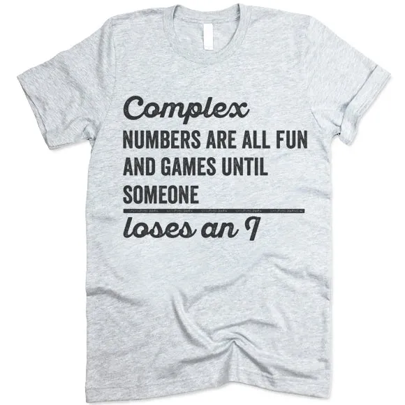 Complex Numbers Are All Fun Are Games Until Someone Loses An I Shirt