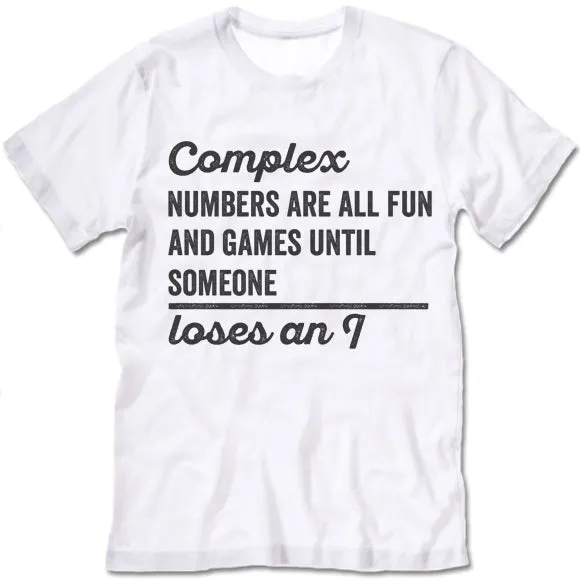 Complex Numbers Are All Fun Are Games Until Someone Loses An I Shirt