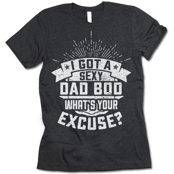 I Got A Sexy Dad Bod. What's Your Excuse T Shirt