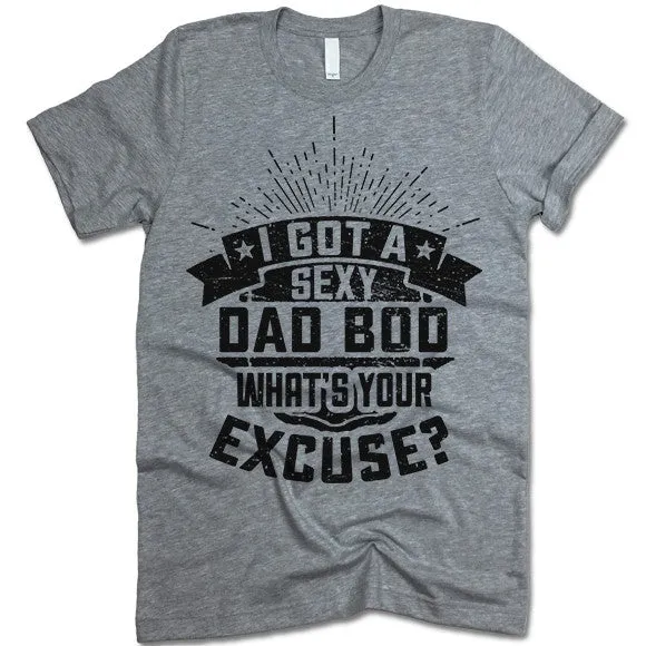 I Got A Sexy Dad Bod. What's Your Excuse T Shirt