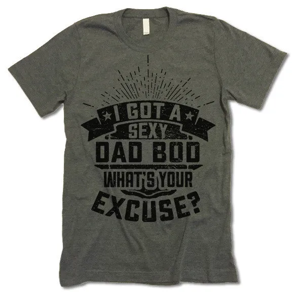 I Got A Sexy Dad Bod. What's Your Excuse T Shirt