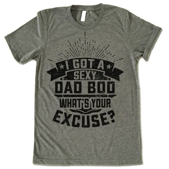 I Got A Sexy Dad Bod. What's Your Excuse T Shirt