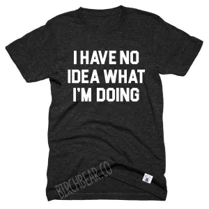 I Have No Idea What Im Doing Shirt | Unisex Crew