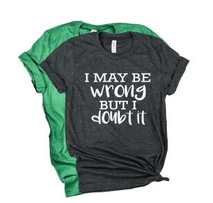 I May Be Wrong But I Doubt It Shirt | Unisex Crew