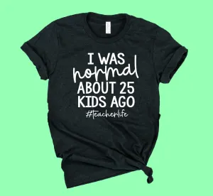 I Was Normal About 25 Kids Ago Shirt | Teacher Shirt | Unisex Crew