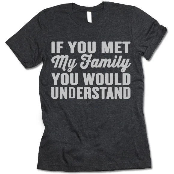 If You Met My Family You Would Understand T Shirt