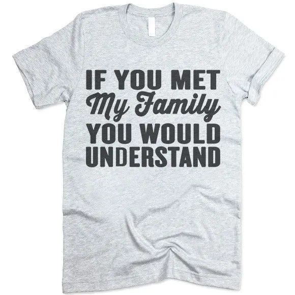 If You Met My Family You Would Understand T Shirt