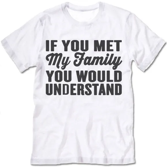 If You Met My Family You Would Understand T Shirt
