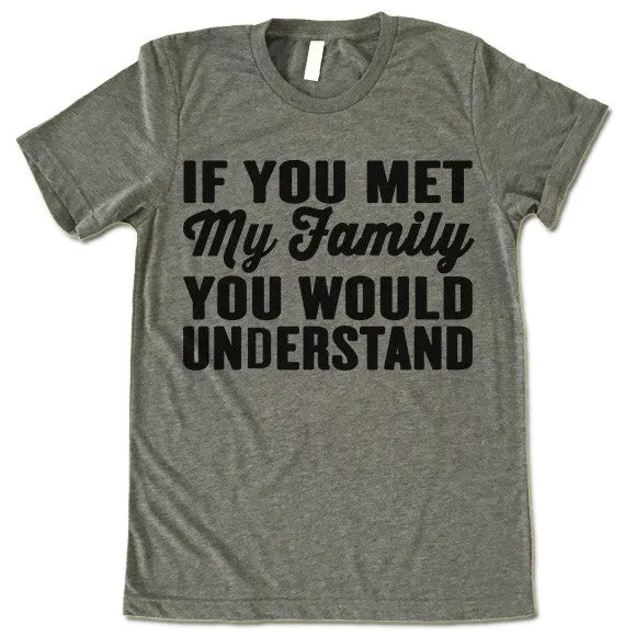 If You Met My Family You Would Understand T Shirt