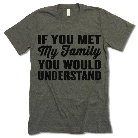 If You Met My Family You Would Understand T Shirt
