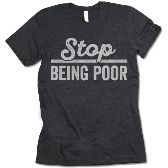Stop Being Poor T Shirt