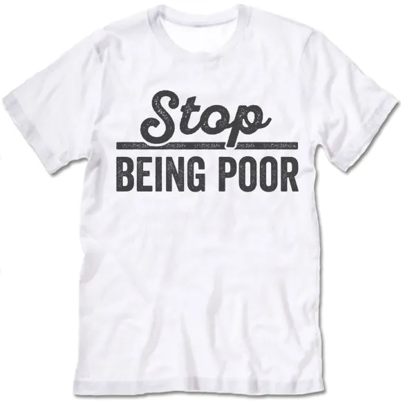 Stop Being Poor T Shirt