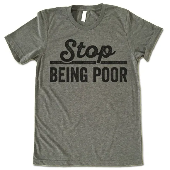 Stop Being Poor T Shirt