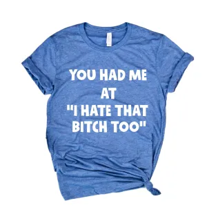 You Had Me At I Hate That Bitch Too Shirt | Unisex Crew