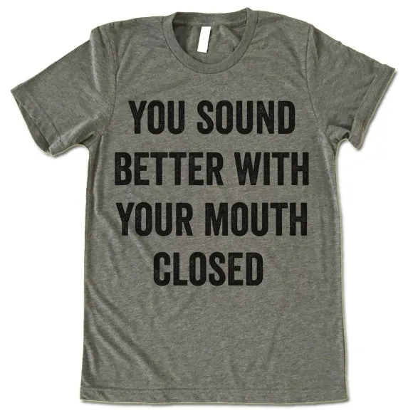 You Sound Better With Your Mouth Closed Shirt