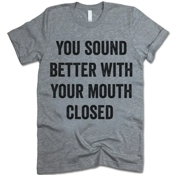 You Sound Better With Your Mouth Closed Shirt