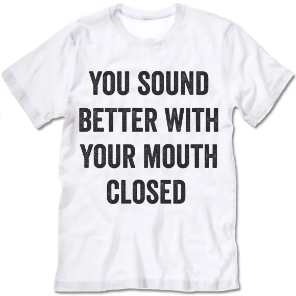 You Sound Better With Your Mouth Closed Shirt