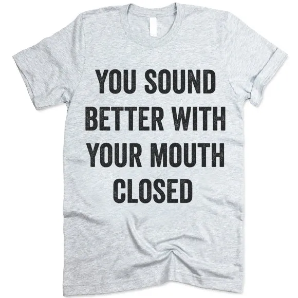 You Sound Better With Your Mouth Closed Shirt