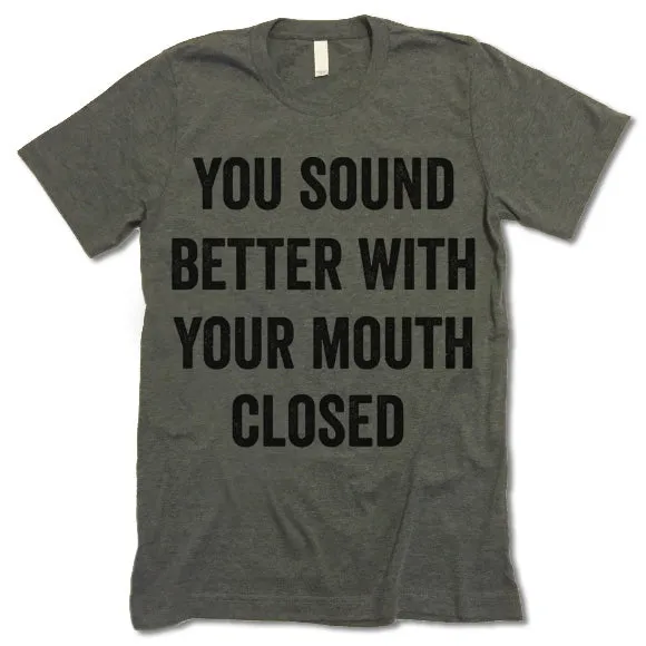 You Sound Better With Your Mouth Closed Shirt