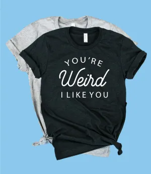 Youre Weird I Like You Shirt | Unisex Crew